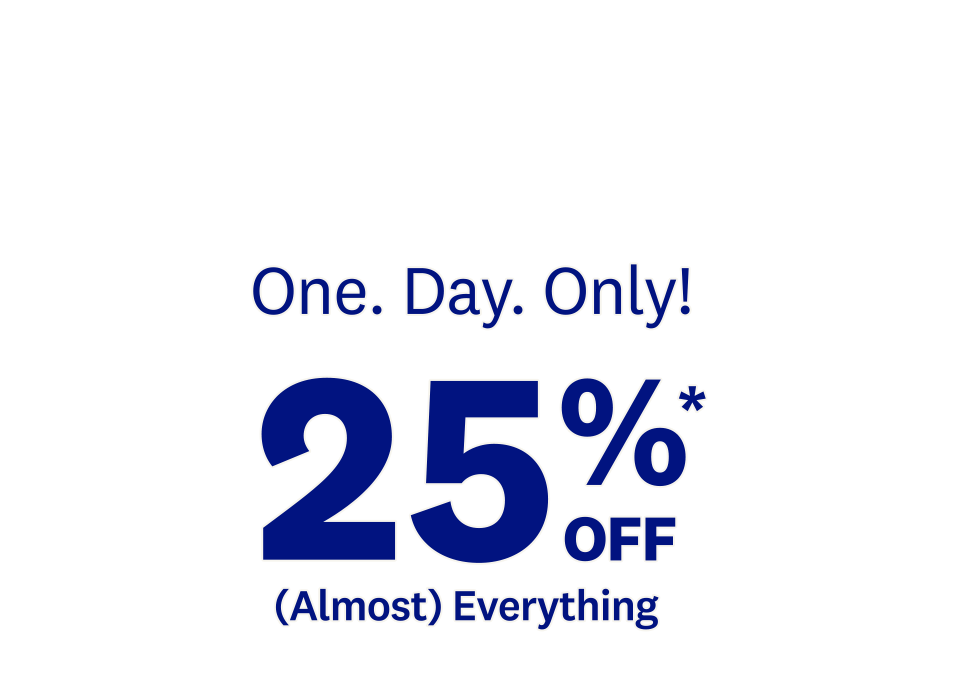 One. Day. Only! 25%* OFF | (Almost) Everything