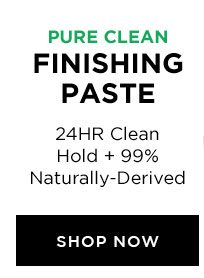 PURE CLEAN - FINISHING PASTE - 24HR Clean Hold Plus 99 Percent Naturally-Derived - SHOP NOW