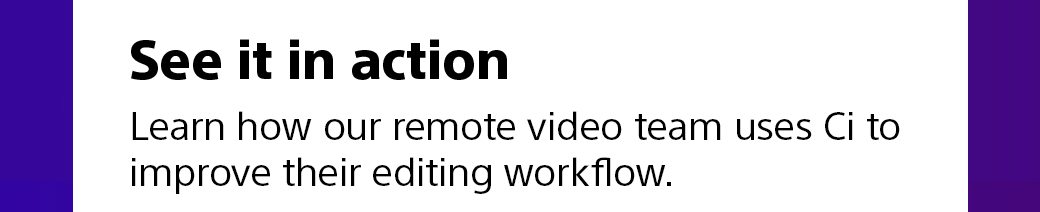 See it in action | Learn how our remote video team uses Ci to improve their editing workflow.