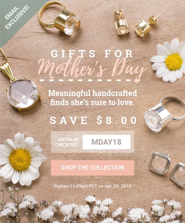 GIFTS FOR Mother's Day | Meaningful handcrafted finds she's sure to love. | SAVE $8.00 ENTER AT CHECKOUT: MDAY18 | SHOP THE COLLECTION | Expires 11:59pm PDT on Apr. 29, 2018