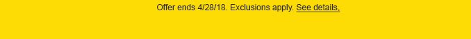 Offer ends 4/28/18. Exclusions apply. See details.