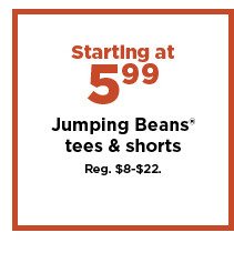 starting at $5.99 jumping beans tees and shorts. shop now.