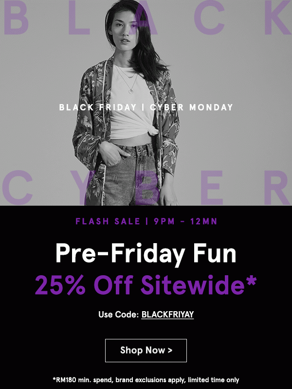 Black Friday Cyber Monday 3 Hour Flash Sale: 25% Off Sitewide! Use code BLACKFRIYAY (min spend RM180)