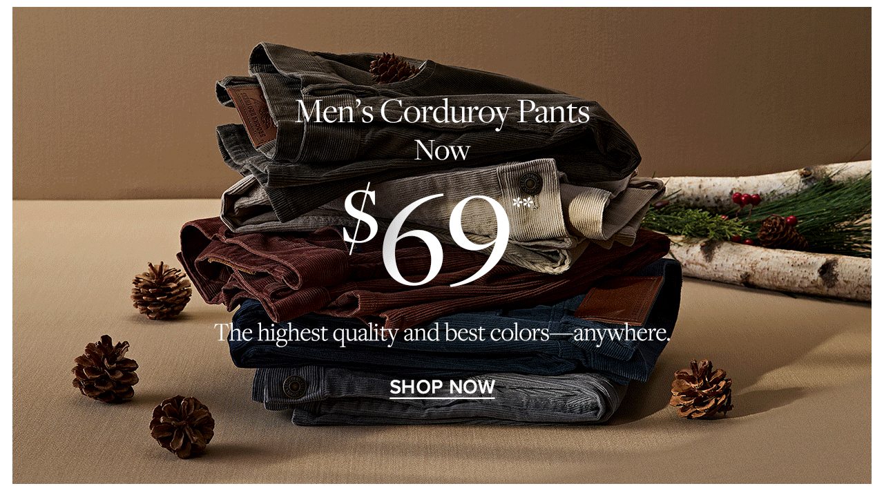 Men's Corduroy Pants Now $69 The highest quality and best colors anywhere. Shop Now