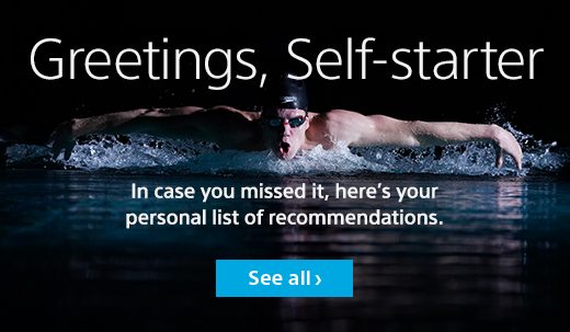 Greetings, Self-starter | In case you missed it, here’s your personal list of recommendations | See all