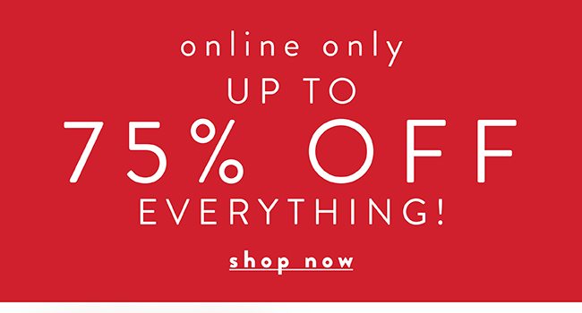 Online Only. Upto 75% off Everything - Shop Now