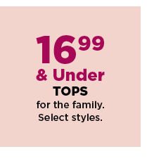 16.99 and under tops for the family. shop now.
