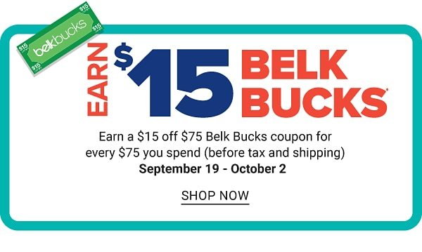 Earn $15 Belk Bucks - Earn $15 off $75 Belk Bucks coupon for every $75 you spend (before tax and shipping) - Sept. 19 - Oct. 2 - Shop Now