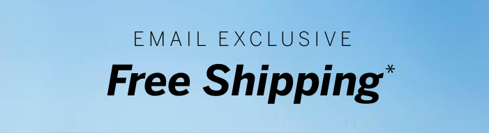 Email Exclusive: Free Shipping*