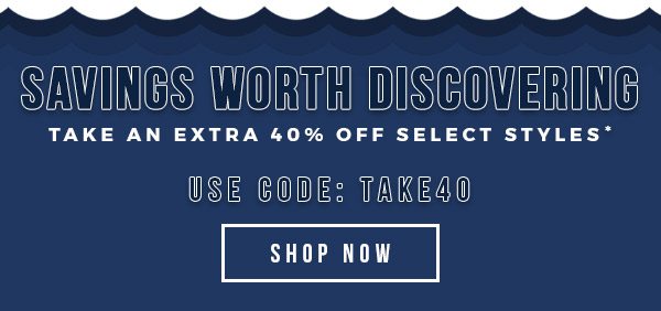 SAVINGS WORTH DISCOVERING - Take an Extra 40% off select styles - Use Code: TAKE40