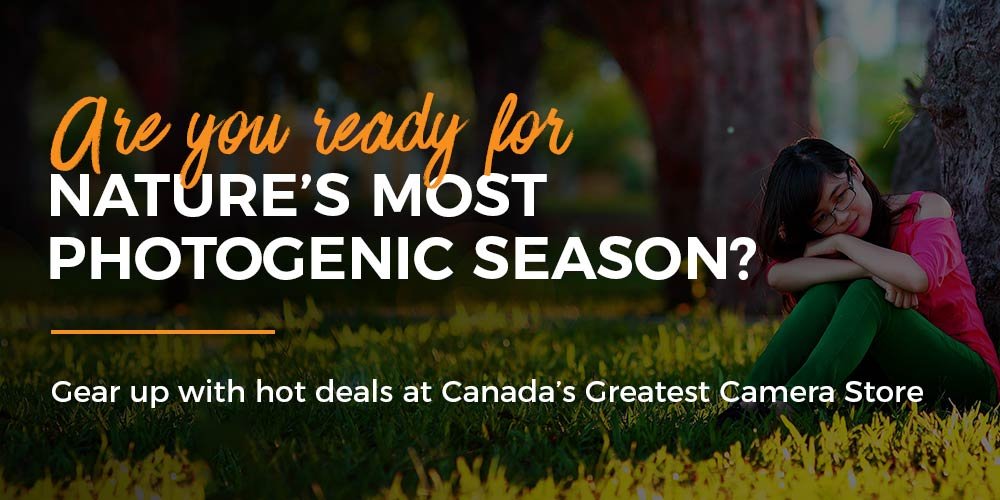 Are you ready fot Nature's most photogenic season? Gear up for hot deals at Canada's Greatest Camera Store