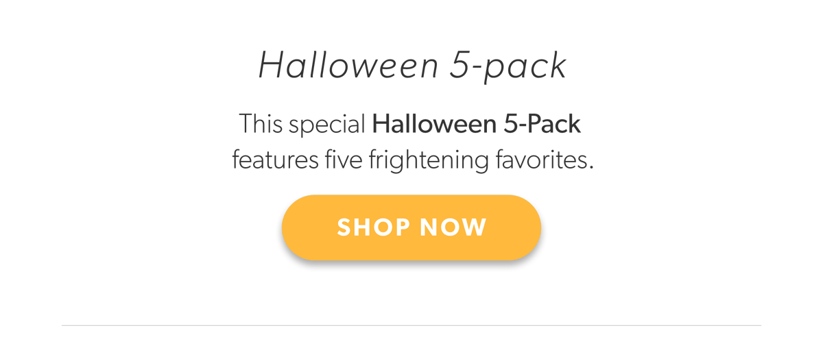 Halloween 5-pack. This special Halloween 5-Pack features five frightening favorites. Shop Now