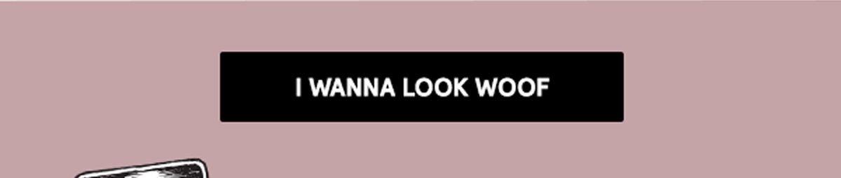 I wanna look woof