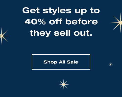 Get styles up to 40% off before they sell out. SHOP ALL SALE