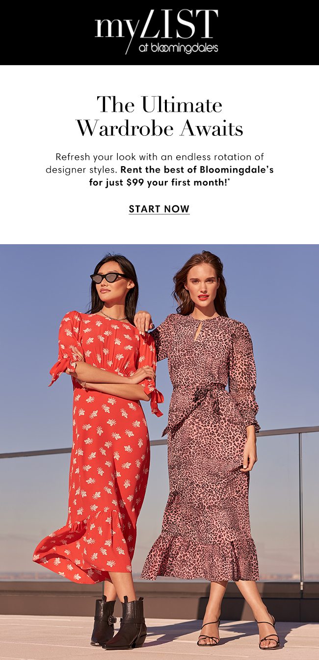 MY LIST at bloomingdale's | The Ultimate Wardrobe Awaits | Refresh your look with an endless rotation of designer styles. Rent the best of Bloomingdale's for just $99 your first month!* | START NOW