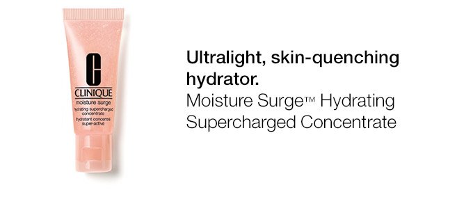 Ultralight, skin-quenching hydrator. Moisture Surge(TM) Hydrating Supercharged Concentrate