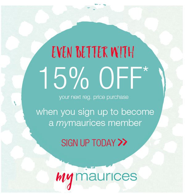 Even better with 15% off* your next reg. price purchase when you sign up to become a mymaurices member. Sign up today. mymaurices