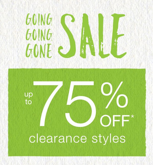 Going going gone sale. Up to 75% off* clearance styles.