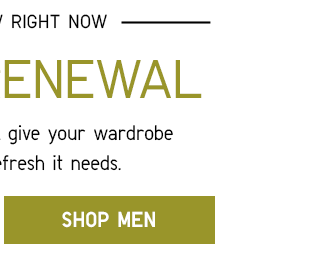 SPRING RENEWAL - These new items will give your wardrobe the seasonal refresh it needs. - SHOP MEN