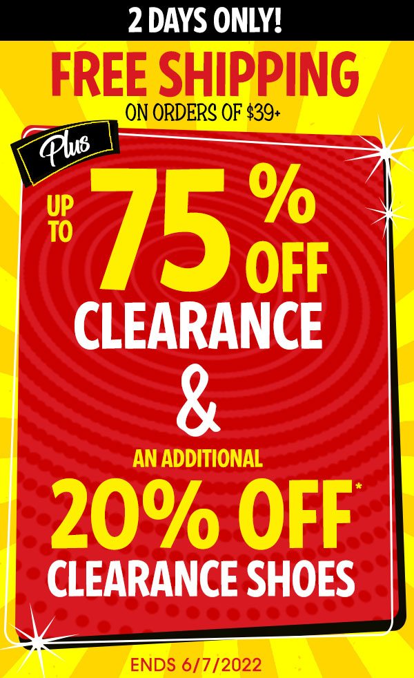 2 DAYS ONLY! FREE SHIPPING on orders of $39+ PLUS! up to 75% OFF CLEARANCE & an additional 20% OFF CLEARANCE SHOES! Ends 6/7/2022 - Use promo code CLSHOE20 at Checkout - All Sales Final. Clearance Items (pricing ends in $.97) cannot be returned or exchanged.