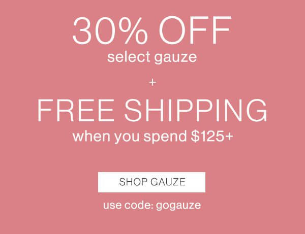 30% off select gauze + Free Shipping when you spend $125+ Shop Gauze