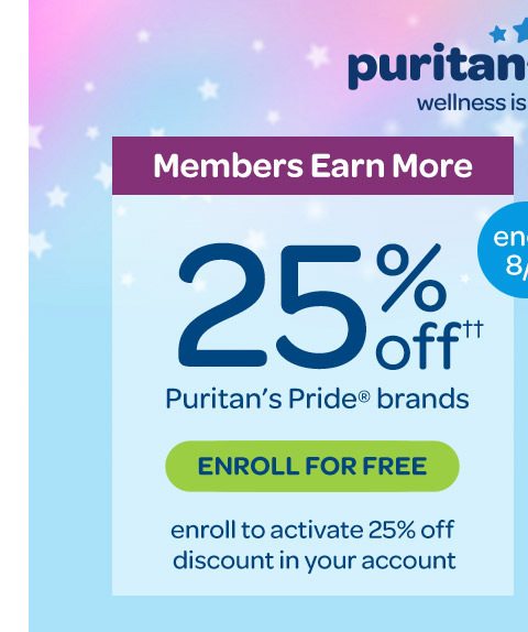 Puritan's Perks - Wellness is rewarding. Members earn more, 25% off†† Puritan's Pride® brands. Enroll to activate 25% off discount in your accounts. Enroll for free. Ends 8/4.