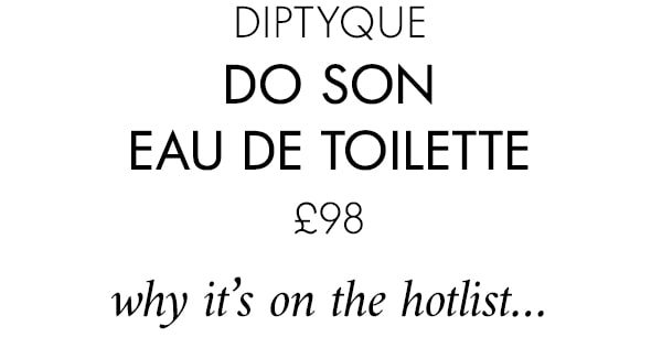 DIPTYQUE Do Son Eau de Toilette £98 why it’s on the hotlist…