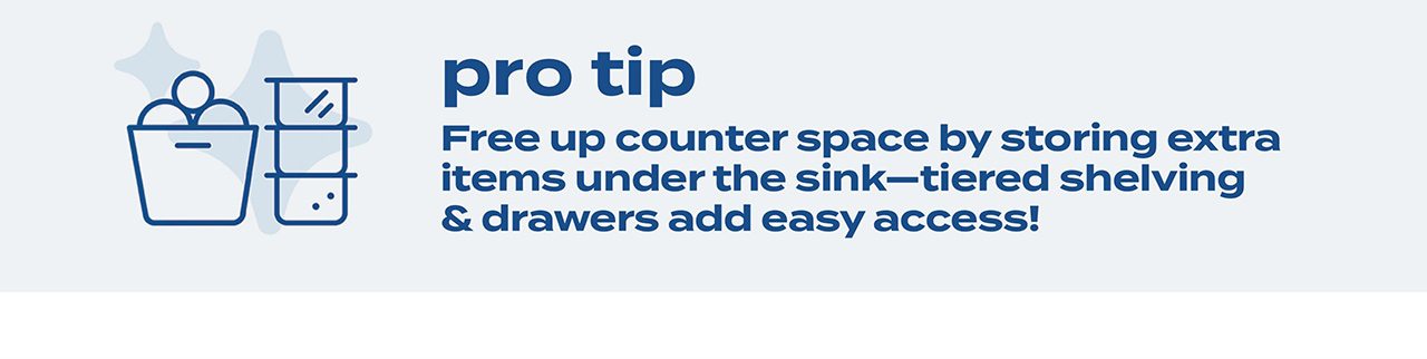 pro tip | Free up counter space by storing extra items under the sink - tiered shelving & drawers add easy access!