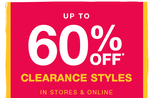 Up to 60% off* clearance styles in stores and online.