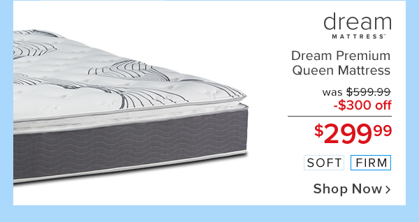 dream premium queen mattress. $299.99. Shop Now.