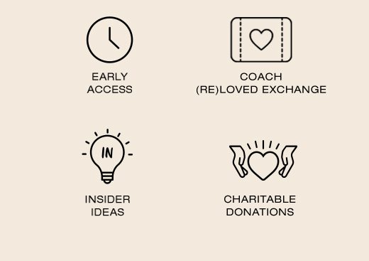 Early Access. Coach (Re)Loved Exchange. Insider Ideas. Charitable Donations.