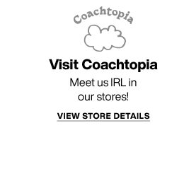 Visit Coachtopia. Meet us IRL in our stores! VIEW STORE DETAILS