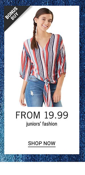 Bonus Buy - Juniors' fashion from $19.99. Shop Now.