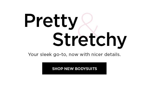 Pretty & Stretchy Your sleek go-to, now with nicer details. SHOP NEW BODYSUITS >