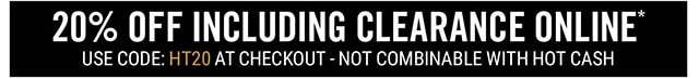 20% Off Regular Price Online Use Code: HT20 at Checkout - Not Combinable with Hot Cash