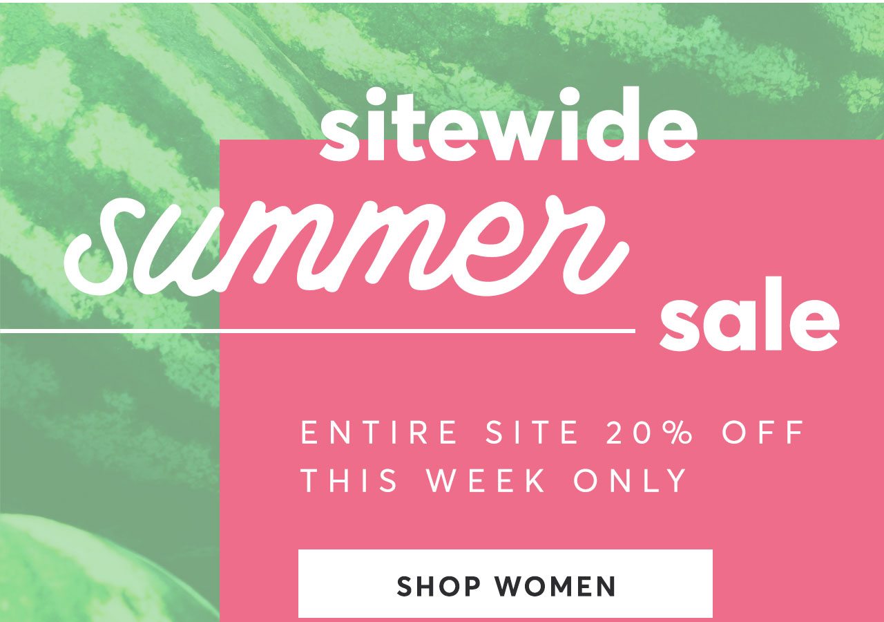 Sitewide Summer Sale! Entire site 20% off this week only. Shop Women