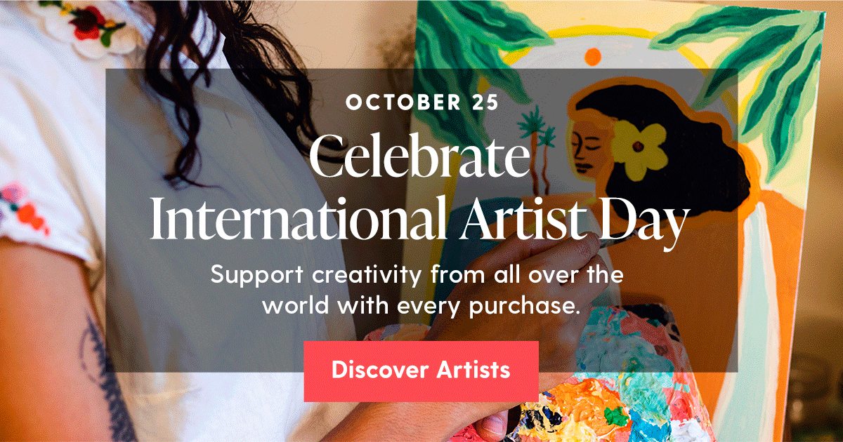 October 25 | Celebrate International Artist Day | Support creativity from all over the world with every purchase. | Discover Artists