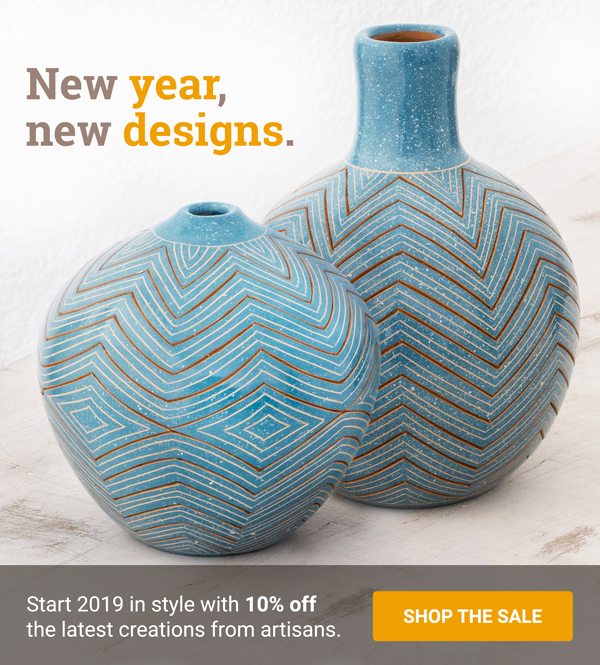 New year, new designs. | Start 2019 in style with 10% off the latest creations from artisans. | SHOP THE SALE