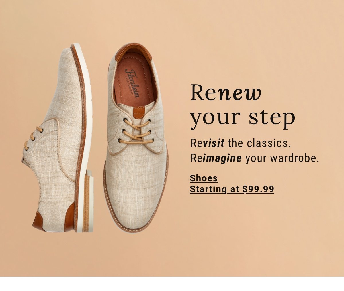 Revisit the classics.Reimagine your wardrobe. Shoes starting at 99 99