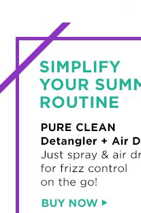 SIMPLIFY YOUR SUMMER ROUTINE - PURE CLEAN - Detangler Plus Air Dry - Just spray & air dry for frizz control on the go! - BUY NOW >