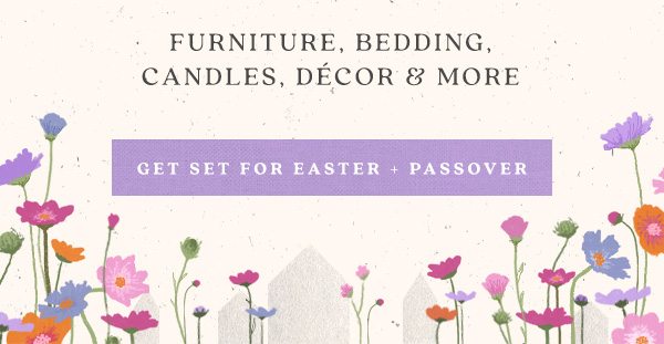 furniture, bedding, candles, decor and more. get set for easter + passover.