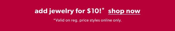 Add jewelry for $10!* Shop now. *Valid on reg. price styles online only.