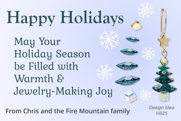 Happy Holidays. May your holiday season be filled with warmth & jewelry-making joy. From Chris and the Fire Mountain family.