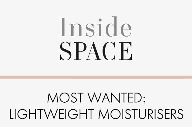 Inside Space Most Wanted: Lightweight Moisturisers