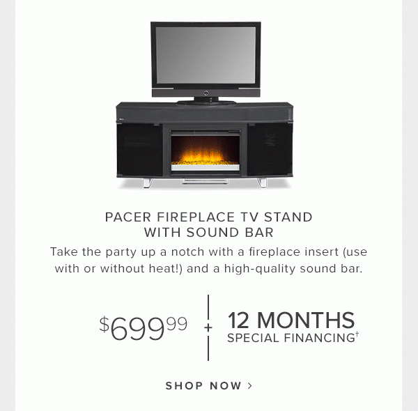 Pacer Fireplace TV stand with sound bar. Take the party up a notch with a fireplace insert (use with or without heat!) and a high-quality sound bar. Shop Now.