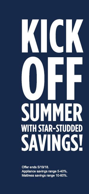 KICK OFF SUMMER WITH STAR-STUDDED SAVINGS! | Offer ends 5/19/18. Appliance savings range 5-40%. Mattress savings range 10-60%