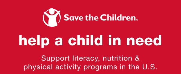 Save the Children® Help a Child in Need: Support literacy, nutrition & physical activity programs in the U.S.