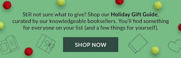 Still not sure what to give? Shop our Holiday Gift Guide, curated by our knowledgeable booksellers. You’ll find something for everyone on your list (and a few things for yourself). SHOP NOW