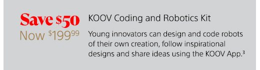 Save $50 | Now $199.99 | KOOV Coding and Robotics Kit | Young innovators can design and code robots of their own creation, follow inspirational designs and share ideas using the KOOV App.(3)