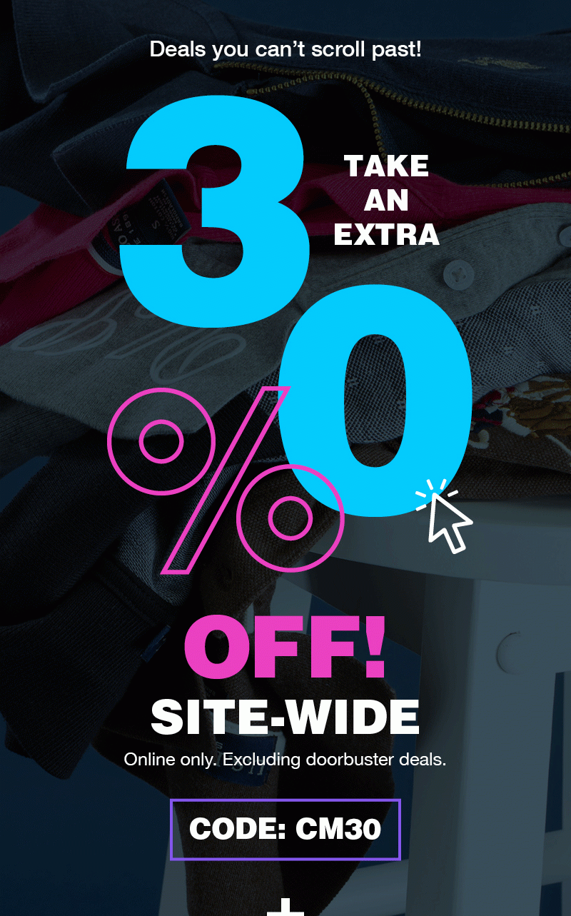 Deals you can't scroll past! Take an extra 30% off! Site-wide online only. Excluding doorbuster deals. Code:CM30